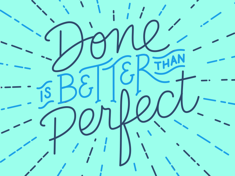 Done is Better than Perfect